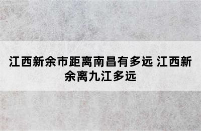 江西新余市距离南昌有多远 江西新余离九江多远